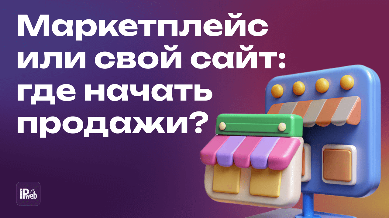 Маркетплейс или свой сайт: где начать продажи?